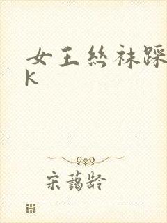 女王丝袜踩踏vk