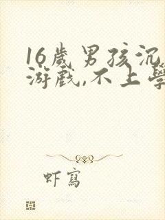 16岁男孩沉迷游戏,不上学怎么办?