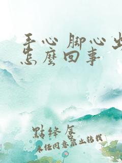 手心 脚心出汗怎么回事