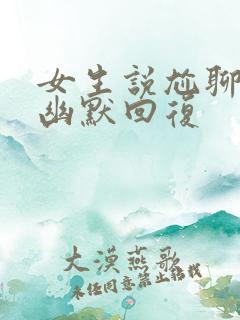 女生说尬聊怎么幽默回复