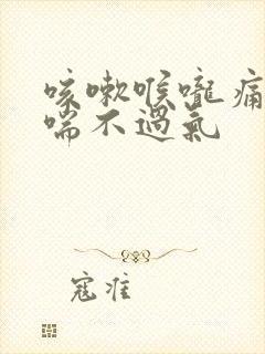 咳嗽喉咙痛有点喘不过气