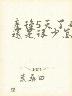 产后5天了奶水还是很少怎么办