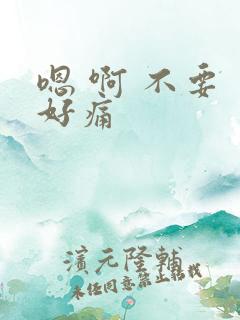 嗯 啊 不要 好痛