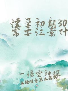 怀孕初期30天需要注意什么