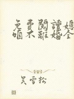 免费阅读媳妇,咱不离婚全文