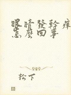 眼睛发干痒痒是怎么回事