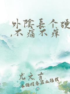 外阴长个硬疙瘩,不痛不痒