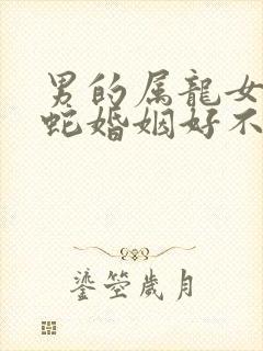 男的属龙女的属蛇婚姻好不好