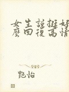 女生说挺好的怎么回复高情商