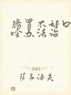 肠胃不好口臭有啥办法治