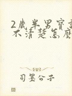 2岁半男宝说话不清楚怎么办