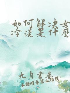 如何解决女人性冷淡是什么原因引起的