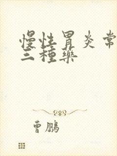 慢性胃炎常用的三种药