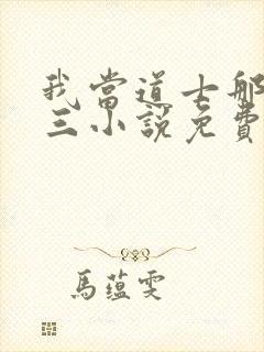 我当道士那些年三小说免费阅读无弹窗