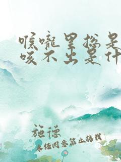 喉咙里总是有痰咳不出是什么原因