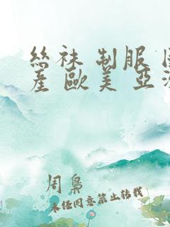 丝袜 制服 国产 欧美 亚洲