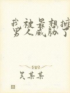 我被最想拥抱的男人威胁了漫画无修版免费