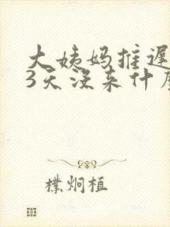 大姨妈推迟了23天没来什么原因