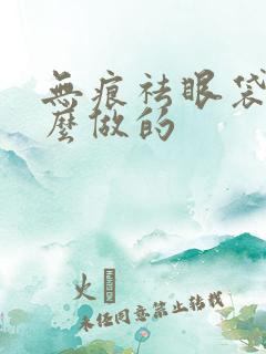 无痕祛眼袋是怎么做的