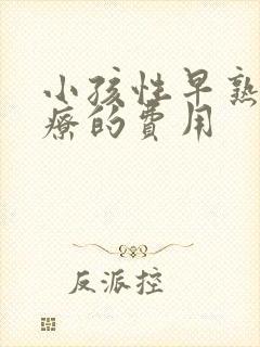 小孩性早熟症治疗的费用