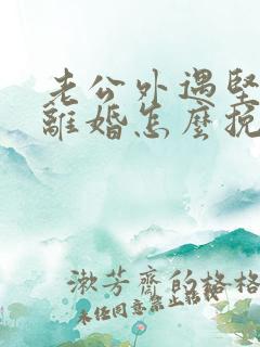 老公外遇坚决要离婚怎么挽回