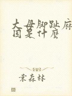 大母脚趾麻的原因是什么