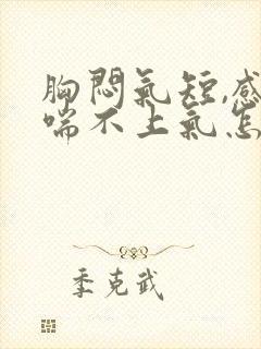 胸闷气短,感觉喘不上气怎么回事