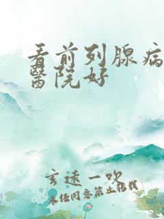 看前列腺病哪家医院好