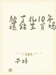 结了扎10年了还能生育吗