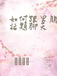 如何跟男朋友找话题聊天