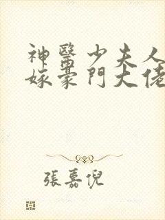 神医少夫人:错嫁豪门大佬