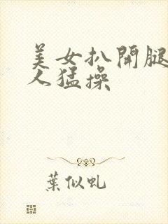 美女扒开腿让男人猛操