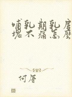 哺乳期乳房的硬块不痛怎么回事