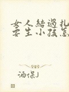 女人结过扎后还要生小孩怎么办