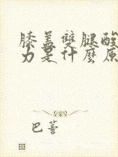 膝盖双腿酸软无力是什么原因