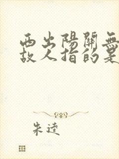 西出阳关无故人故人指的是