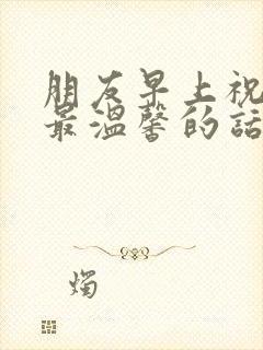 朋友早上祝福语最温馨的话