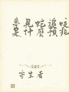 梦见蛇追咬自己是什么预兆