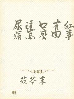 尿道口有红肿刺痛怎么回事