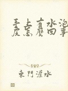 手上有水泡还脱皮怎么回事