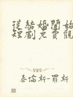 从结婚开始恋爱短剧免费观看