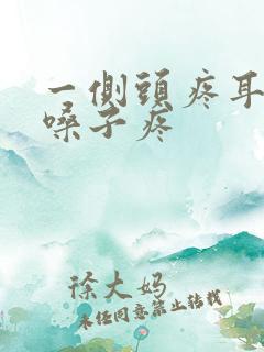 一侧头疼耳朵疼嗓子疼