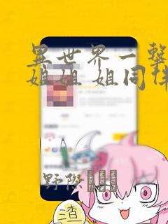 异世界一击无双姐姐 姐同伴异世界生活开启