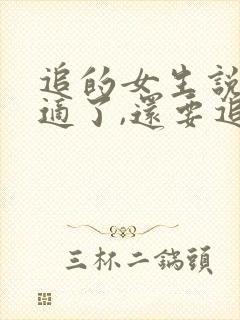 追的女生说不合适了,还要追吗