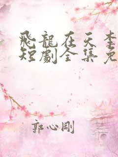 飞龙在天李龙鳞短剧全集免费观看