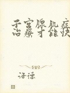 子宫腺肌症怎么治疗才能快速怀孕