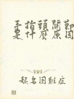 手指头关节肿疼是什么原因引起的