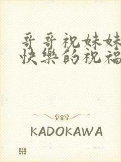 哥哥祝妹妹生日快乐的祝福语