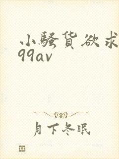 小骚货欲求不满99av