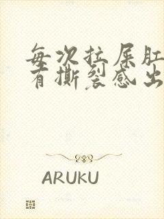 每次拉屎肛门疼有撕裂感出血怎么办